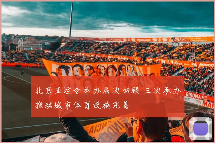 北京亚运会举办届次回顾 三次承办推动城市体育设施完善