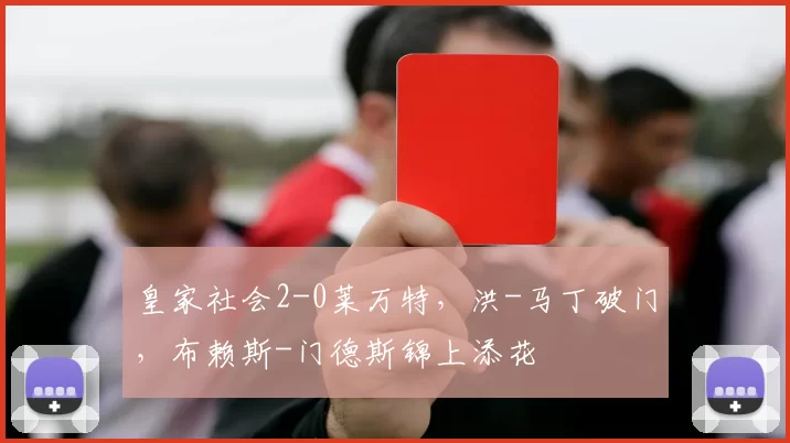 皇家社会2-0莱万特,洪-马丁破门,布赖斯-门德斯锦上添花