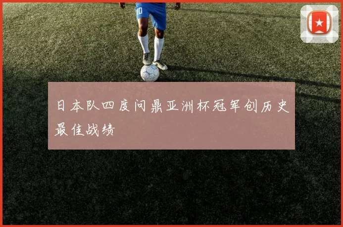 日本队四度问鼎亚洲杯冠军创历史最佳战绩