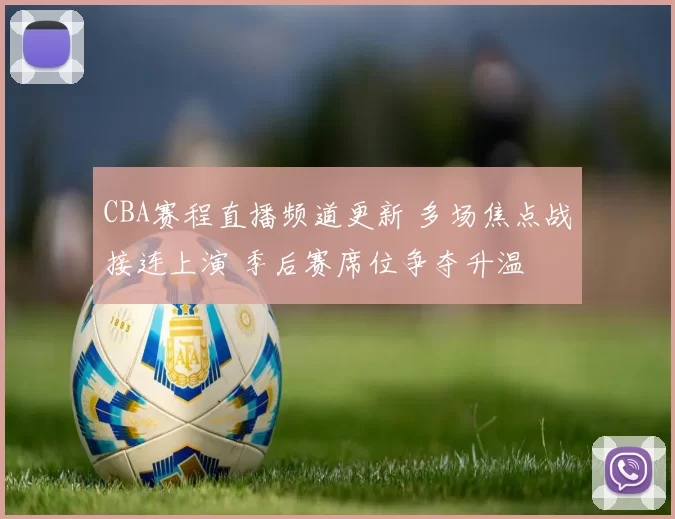 CBA赛程直播频道更新 多场焦点战接连上演 季后赛席位争夺升温