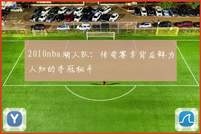 2010nba湖人队：传奇赛季背后鲜为人知的夺冠秘辛