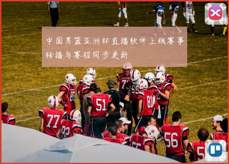 中国男篮亚洲杯直播软件上线赛事转播与赛程同步更新