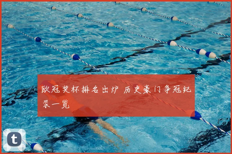 欧冠奖杯排名出炉 历史豪门争冠纪录一览