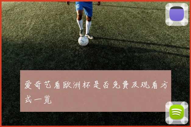 爱奇艺看欧洲杯是否免费及观看方式一览