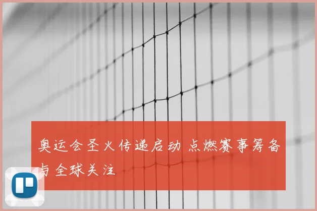 奥运会圣火传递启动 点燃赛事筹备与全球关注