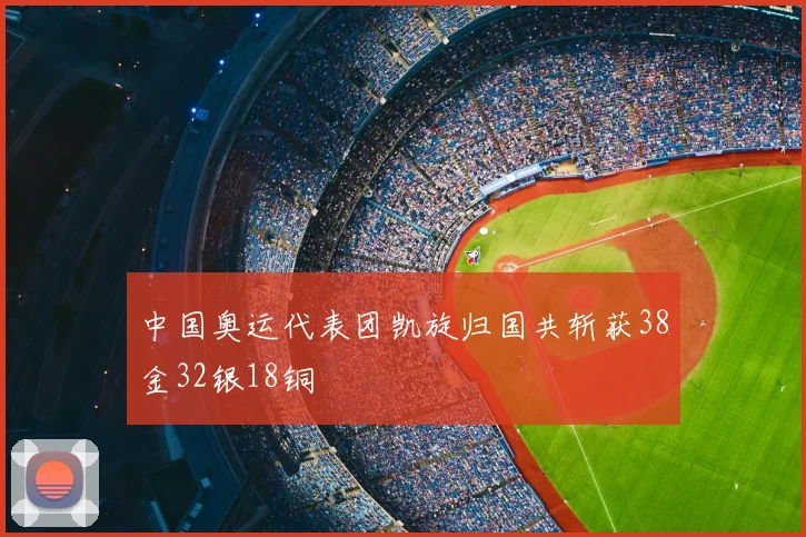 中国奥运代表团凯旋归国共斩获38金32银18铜