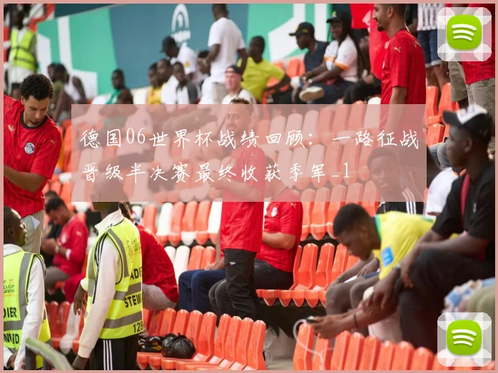 德国06世界杯战绩回顾:一路征战晋级半决赛最终收获季军_1