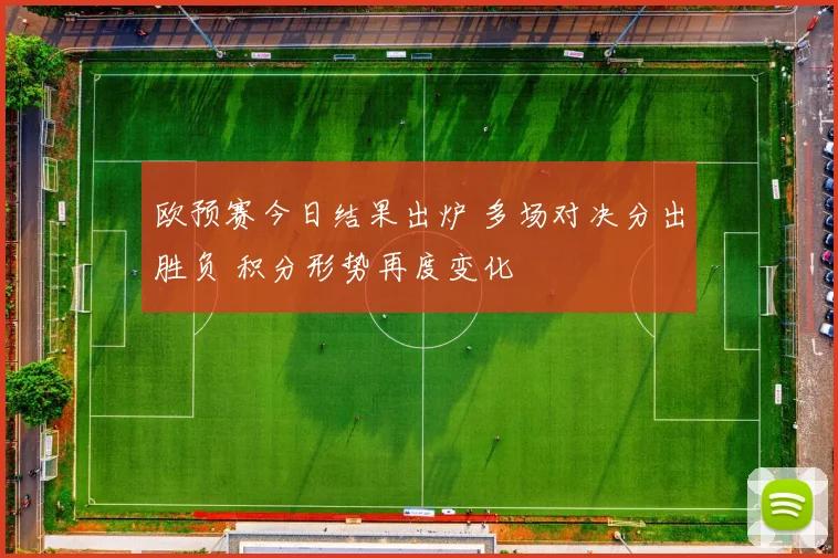 欧预赛今日结果出炉 多场对决分出胜负 积分形势再度变化