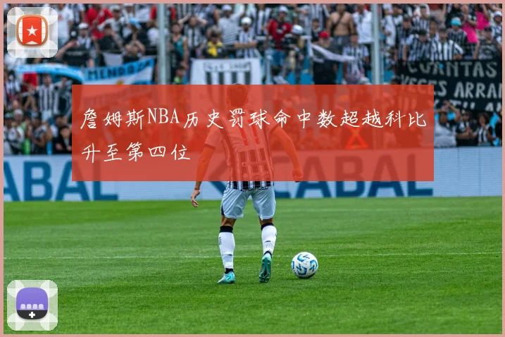 詹姆斯NBA历史罚球命中数超越科比升至第四位