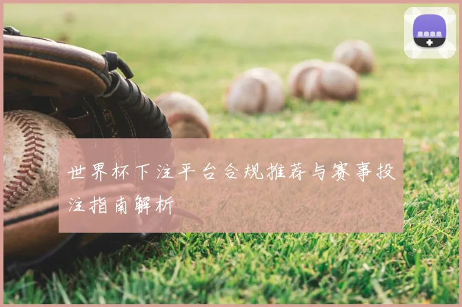 世界杯下注平台合规推荐与赛事投注指南解析